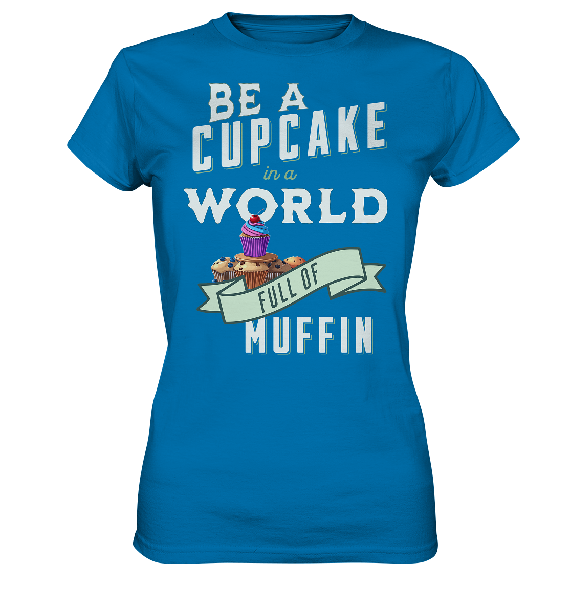 Motivation Be a Cupcake a world full of Muffin - Ladies Premium Shirt
