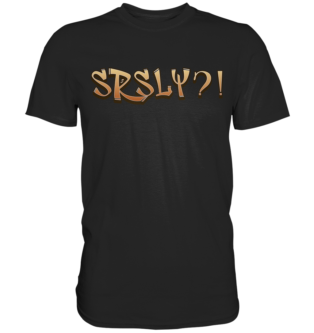 SRSLY ?! Seriously  - Premium Shirt