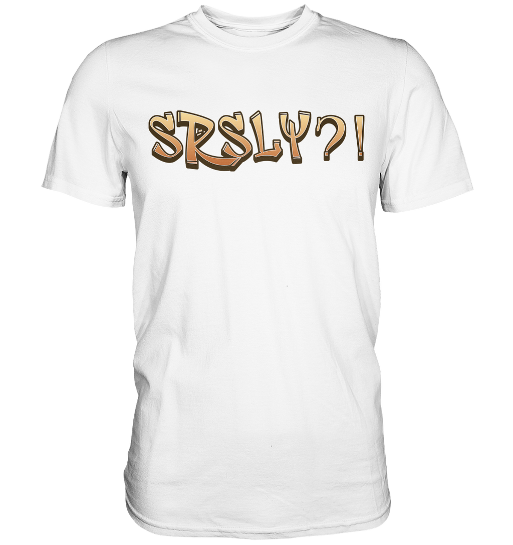 SRSLY ?! Seriously  - Premium Shirt