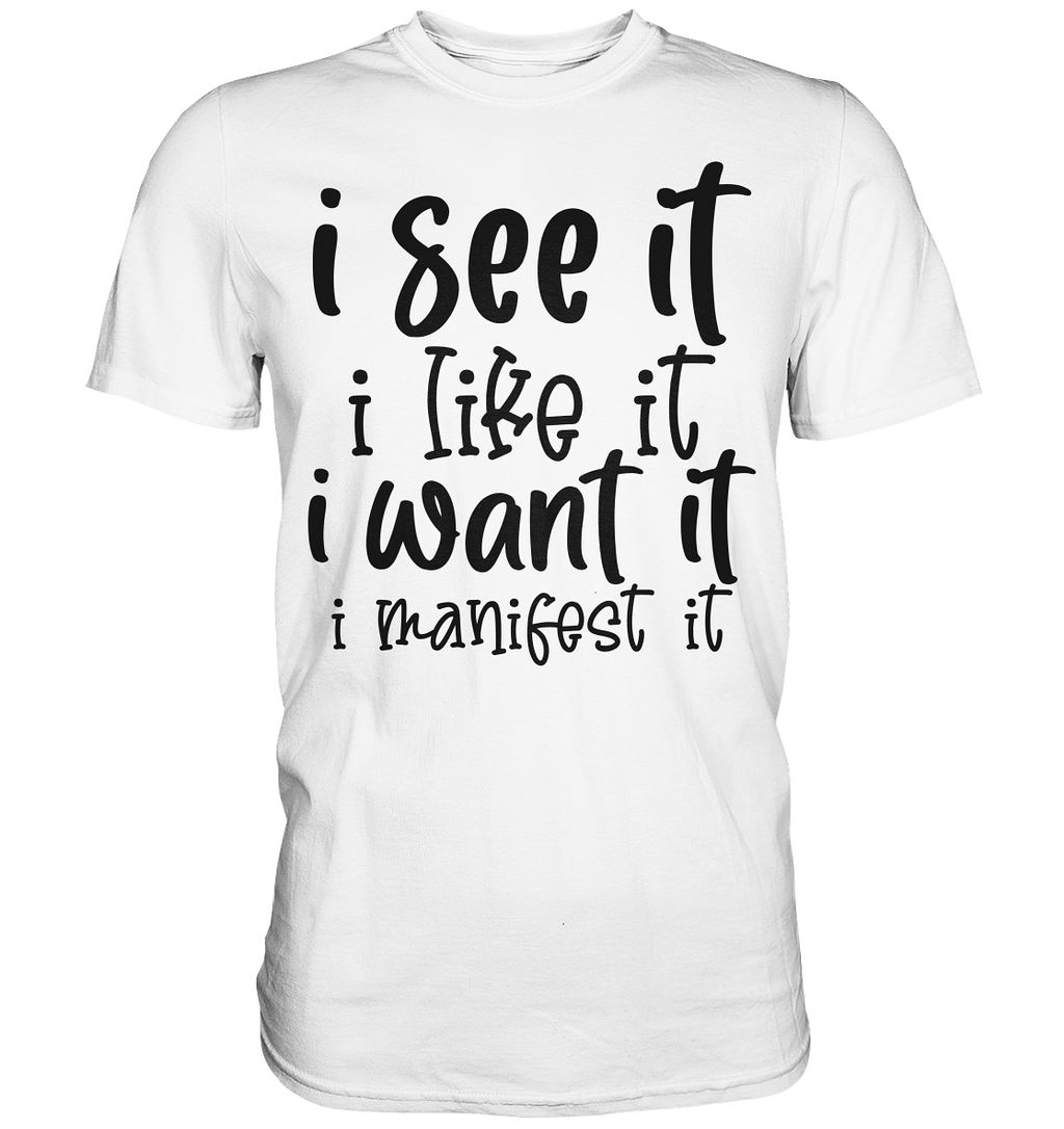 I see it I like it I want it I manifest it - Premium Shirt